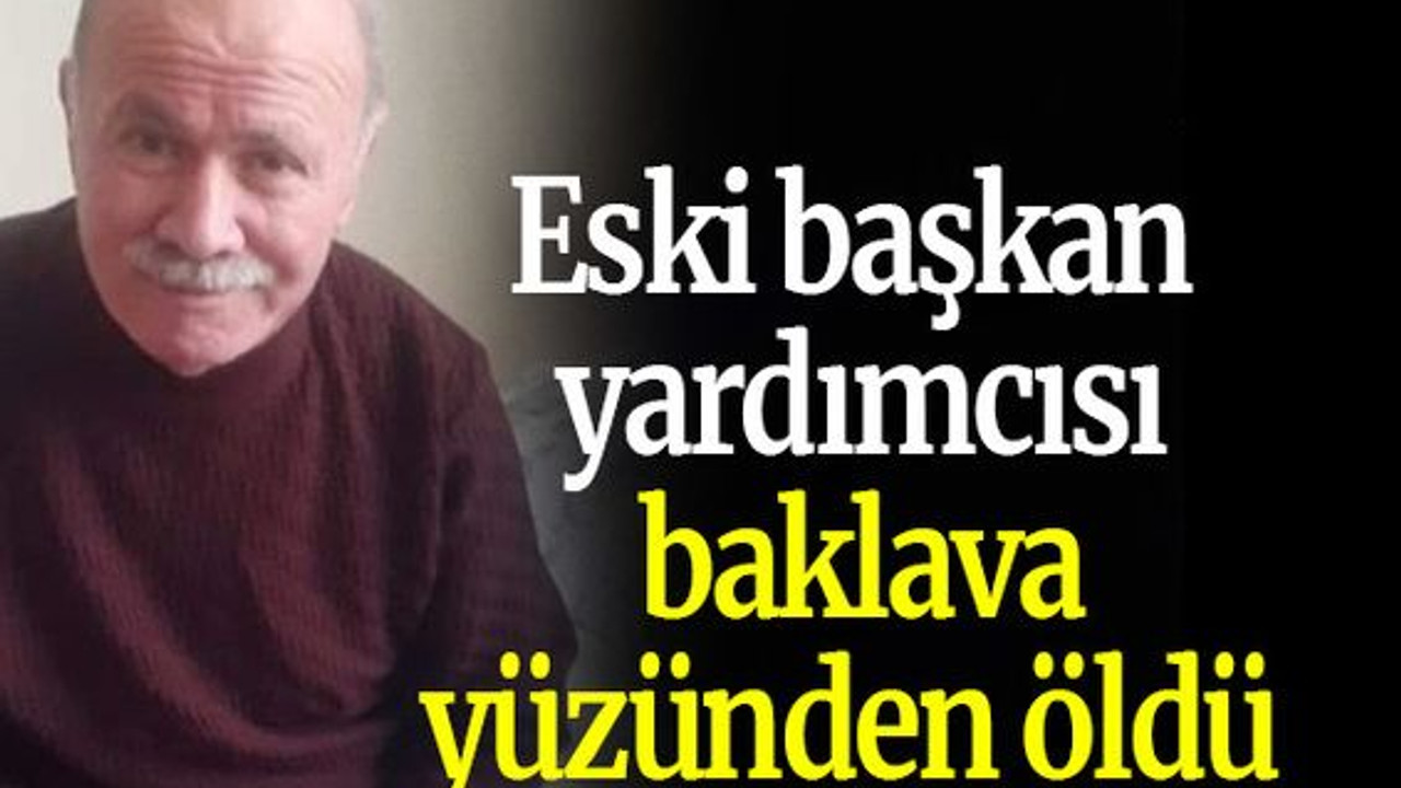 Eski başkan yardımcısı baklava yüzünden öldü